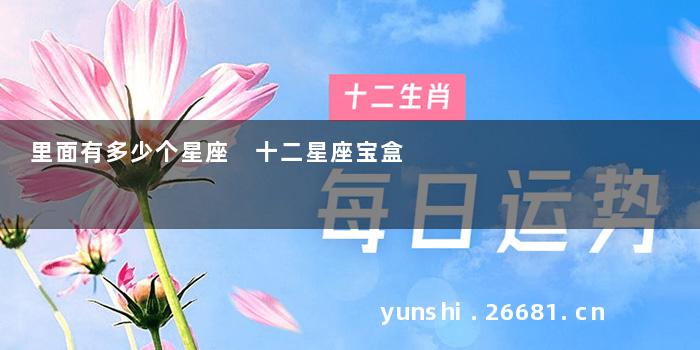 里面有多少个星座 十二星座宝盒